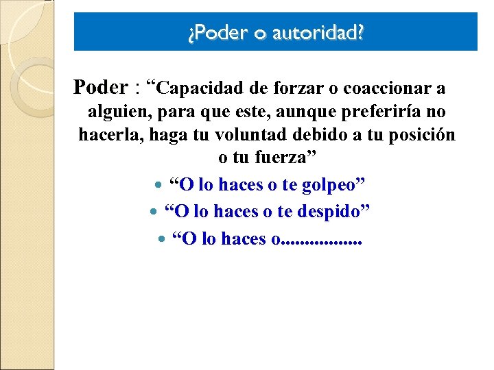 ¿Poder o autoridad? Poder : “Capacidad de forzar o coaccionar a alguien, para que