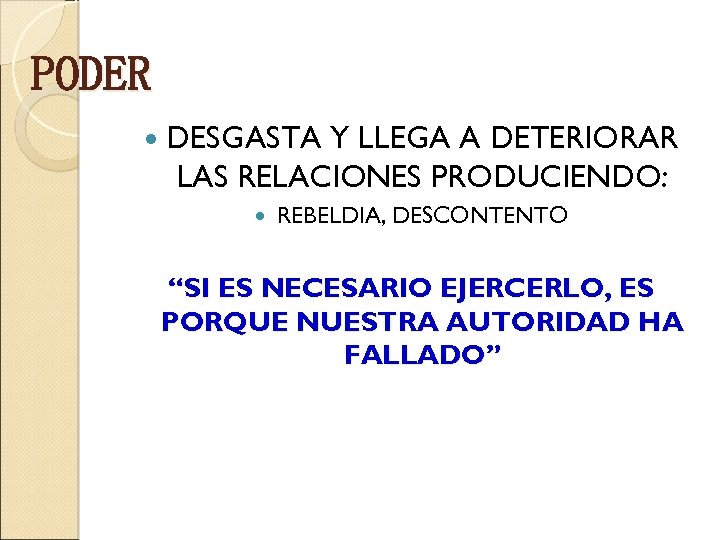 PODER DESGASTA Y LLEGA A DETERIORAR LAS RELACIONES PRODUCIENDO: REBELDIA, DESCONTENTO “SI ES NECESARIO