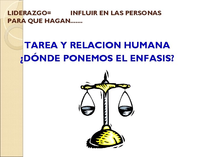 LIDERAZGO= INFLUIR EN LAS PERSONAS PARA QUE HAGAN. . . . TAREA Y RELACION