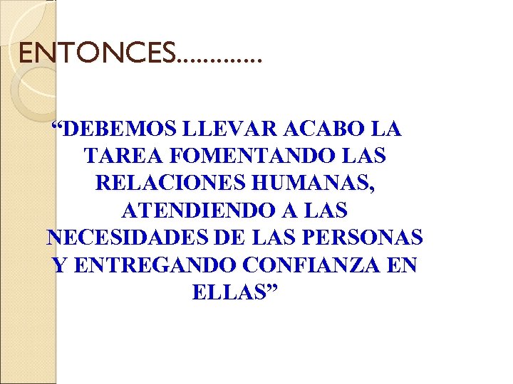 ENTONCES. . . “DEBEMOS LLEVAR ACABO LA TAREA FOMENTANDO LAS RELACIONES HUMANAS, ATENDIENDO A