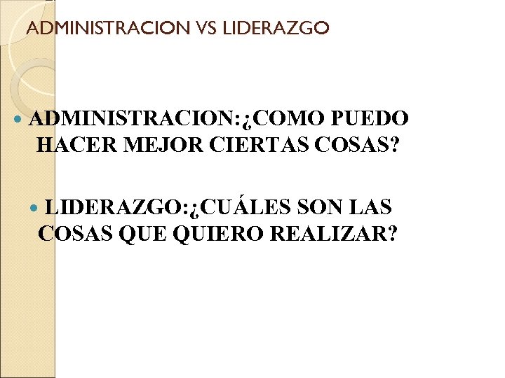 ADMINISTRACION VS LIDERAZGO ADMINISTRACION: ¿COMO PUEDO HACER MEJOR CIERTAS COSAS? LIDERAZGO: ¿CUÁLES SON LAS