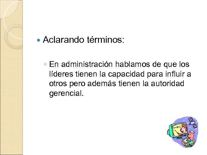 Aclarando términos: ◦ En administración hablamos de que los líderes tienen la capacidad