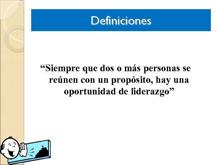 Definiciones “Siempre que dos o más personas se reúnen con un propósito, hay una