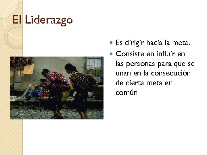 El Liderazgo Es dirigir hacia la meta. Consiste en influir en las personas para