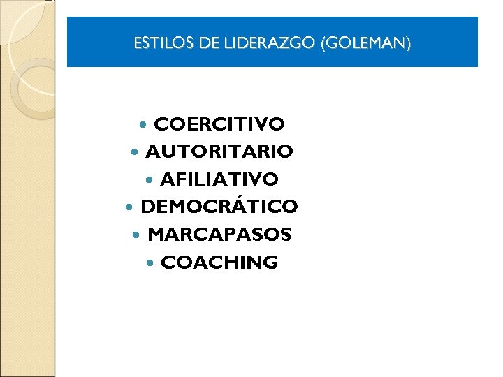 ESTILOS DE LIDERAZGO (GOLEMAN) COERCITIVO AUTORITARIO AFILIATIVO DEMOCRÁTICO MARCAPASOS COACHING 