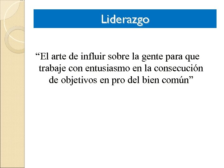 Liderazgo “El arte de influir sobre la gente para que trabaje con entusiasmo en