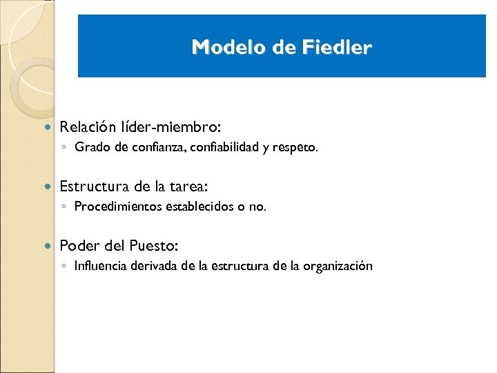 Modelo de Fiedler Relación líder-miembro: ◦ Grado de confianza, confiabilidad y respeto. Estructura de