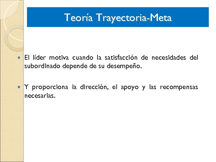 Teoría Trayectoria-Meta El líder motiva cuando la satisfacción de necesidades del subordinado depende de
