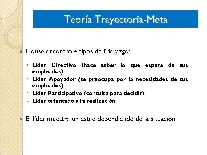 Teoría Trayectoria-Meta House encontró 4 tipos de liderazgo: ◦ Líder Directivo (hace saber lo