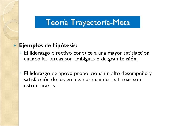 Teoría Trayectoria-Meta Ejemplos de hipótesis: ◦ El liderazgo directivo conduce a una mayor satisfacción