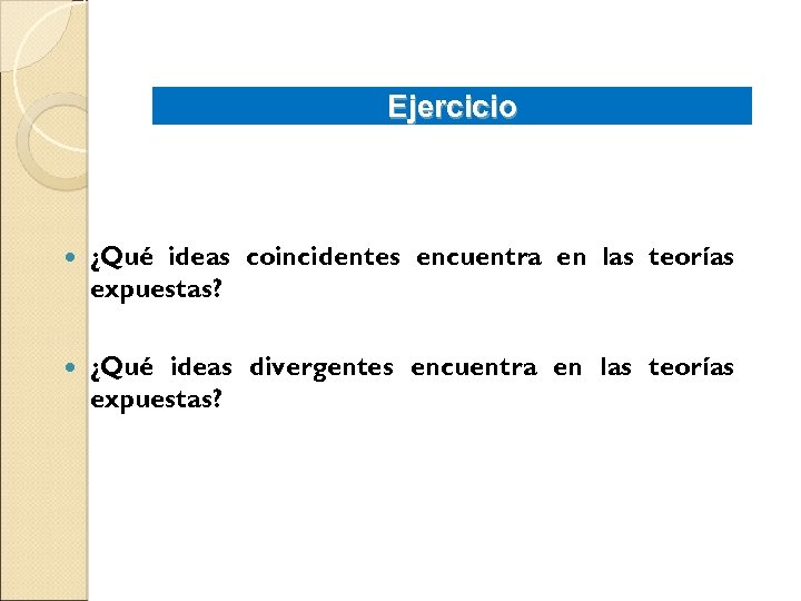 Ejercicio ¿Qué ideas coincidentes encuentra en las teorías expuestas? ¿Qué ideas divergentes encuentra en