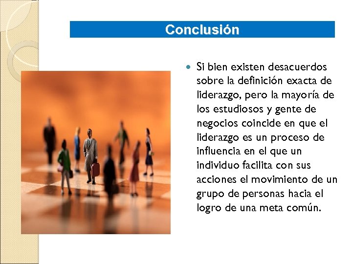Conclusión Si bien existen desacuerdos sobre la definición exacta de liderazgo, pero la mayoría