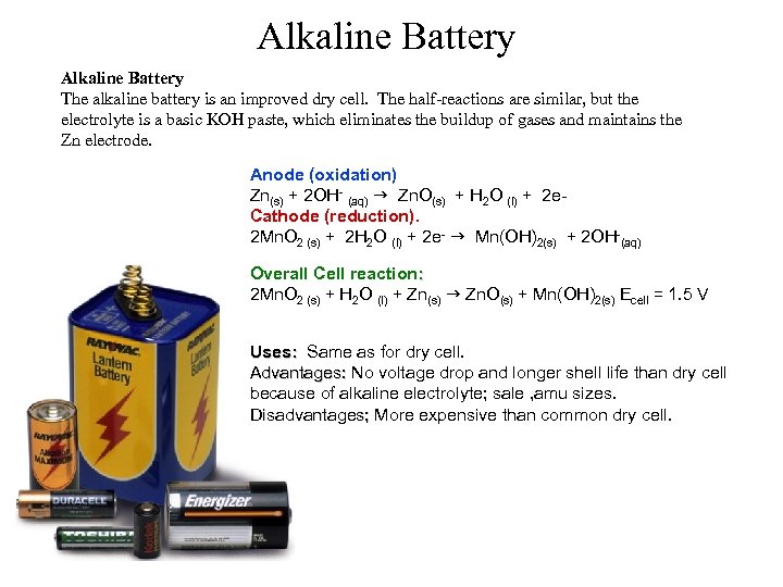 Alkaline Battery The alkaline battery is an improved dry cell. The half-reactions are similar,