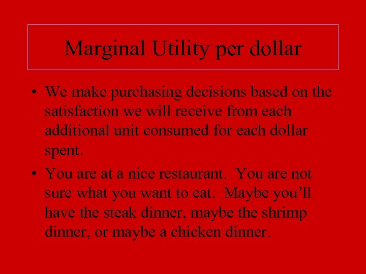 Marginal Utility per dollar • We make purchasing decisions based on the satisfaction we