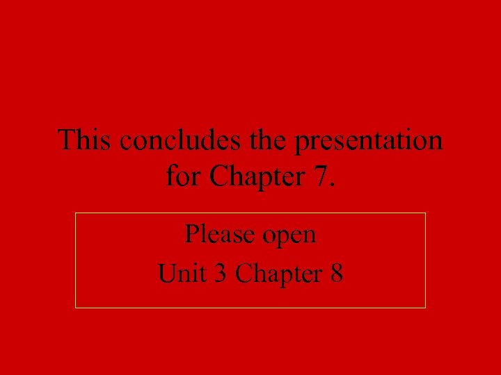 This concludes the presentation for Chapter 7. Please open Unit 3 Chapter 8 