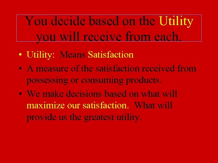 You decide based on the Utility you will receive from each. • Utility: Means