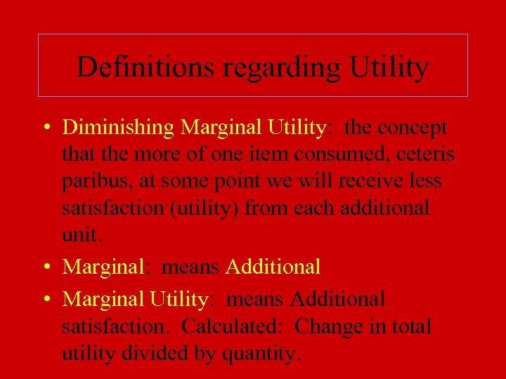 Definitions regarding Utility • Diminishing Marginal Utility: the concept that the more of one