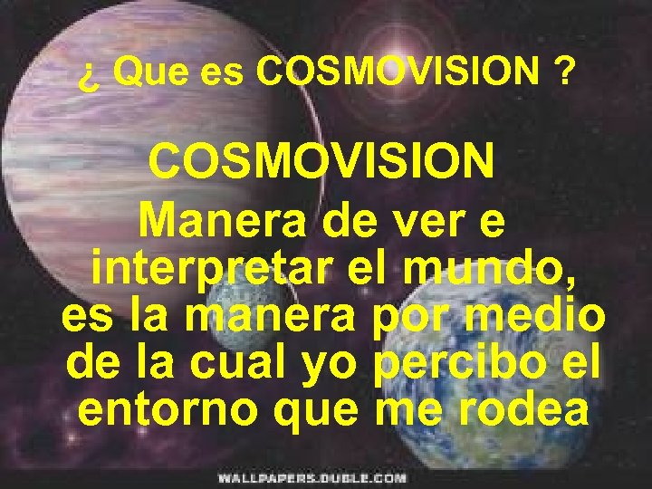 ¿ Que es COSMOVISION ? COSMOVISION Manera de ver e interpretar el mundo, es
