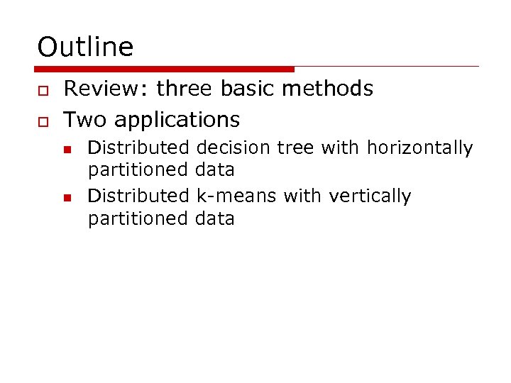 Outline o o Review: three basic methods Two applications n n Distributed decision tree