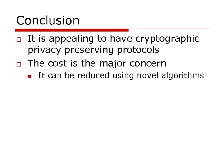 Conclusion o o It is appealing to have cryptographic privacy preserving protocols The cost