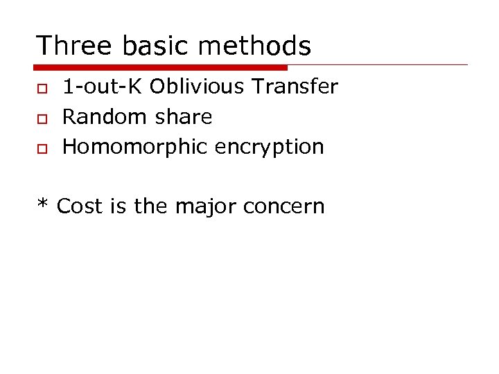 Three basic methods o o o 1 -out-K Oblivious Transfer Random share Homomorphic encryption