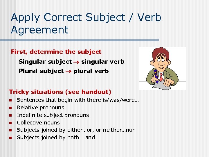 Apply Correct Subject / Verb Agreement First, determine the subject Singular subject singular verb