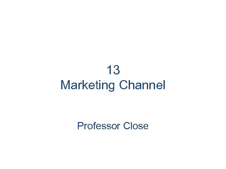 13 Marketing Channel Professor Close 