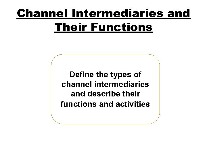 Channel Intermediaries and Their Functions Define the types of channel intermediaries and describe their