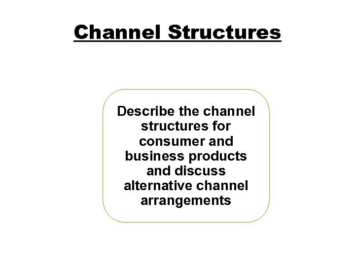 Channel Structures Describe the channel structures for consumer and business products and discuss alternative