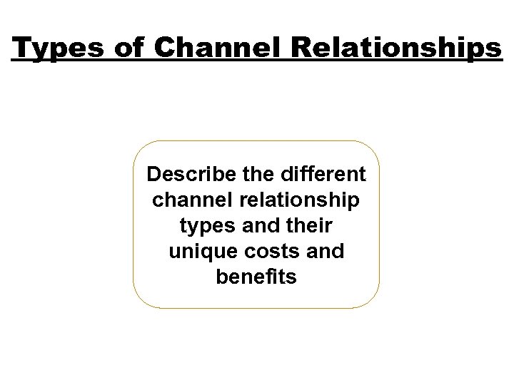 Types of Channel Relationships Describe the different channel relationship types and their unique costs