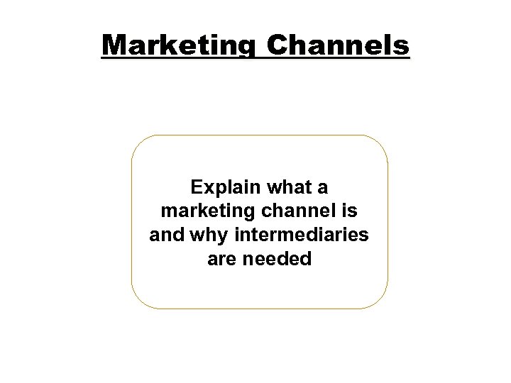 Marketing Channels Explain what a marketing channel is and why intermediaries are needed 