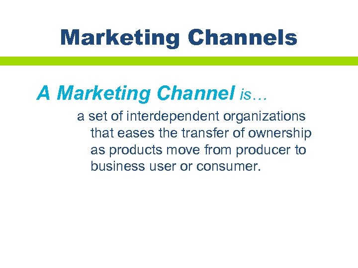 Marketing Channels A Marketing Channel is… a set of interdependent organizations that eases the