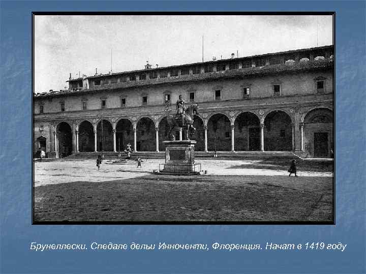 Брунеллески. Спедале дельи Инноченти, Флоренция. Начат в 1419 году 