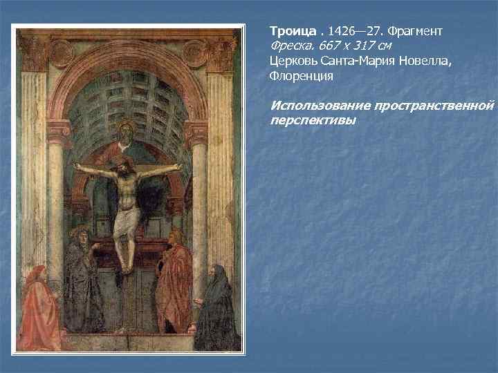 Троица. 1426— 27. Фрагмент Фреска. 667 х 317 см Церковь Санта-Мария Новелла, Флоренция Использование