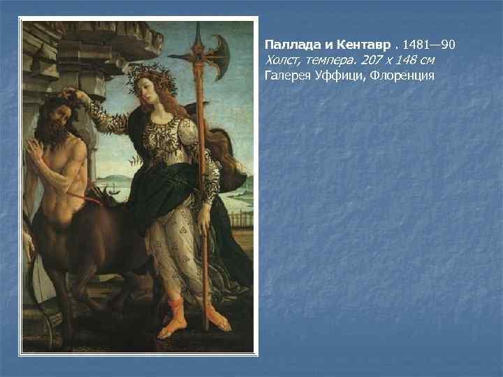 Паллада и Кентавр. 1481— 90 Холст, темпера. 207 х 148 см Галерея Уффици, Флоренция