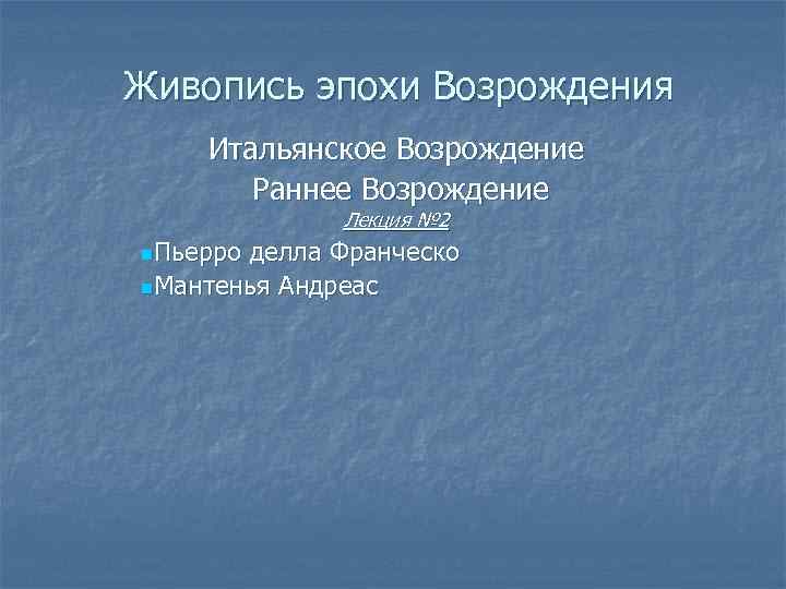 Живопись эпохи Возрождения Итальянское Возрождение Раннее Возрождение Лекция № 2 n. Пьерро делла Франческо