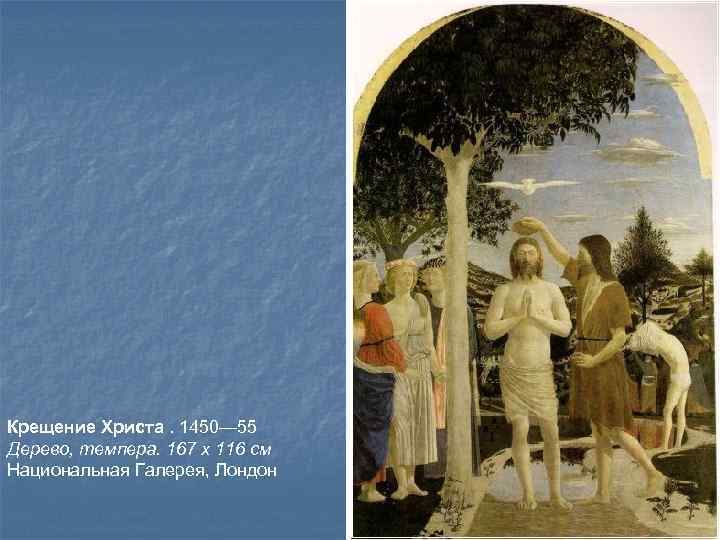 Крещение Христа. 1450— 55 Дерево, темпера. 167 x 116 см Национальная Галерея, Лондон 