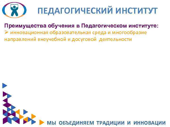 ПЕДАГОГИЧЕСКИЙ ИНСТИТУТ Преимущества обучения в Педагогическом институте: Ø инновационная образовательная среда и многообразие направлений