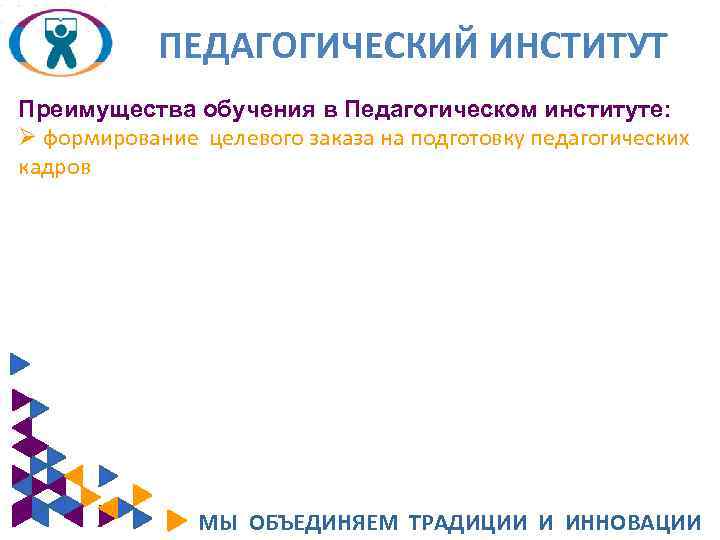 ПЕДАГОГИЧЕСКИЙ ИНСТИТУТ Преимущества обучения в Педагогическом институте: Ø формирование целевого заказа на подготовку педагогических