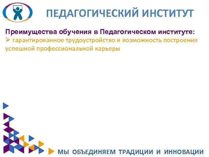 ПЕДАГОГИЧЕСКИЙ ИНСТИТУТ Преимущества обучения в Педагогическом институте: Ø гарантированное трудоустройство и возможность построения успешной