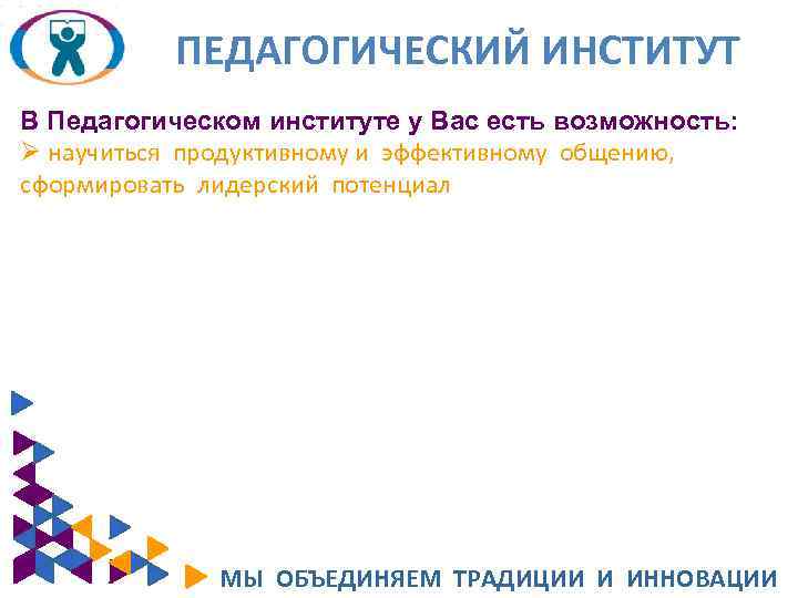 ПЕДАГОГИЧЕСКИЙ ИНСТИТУТ В Педагогическом институте у Вас есть возможность: Ø научиться продуктивному и эффективному