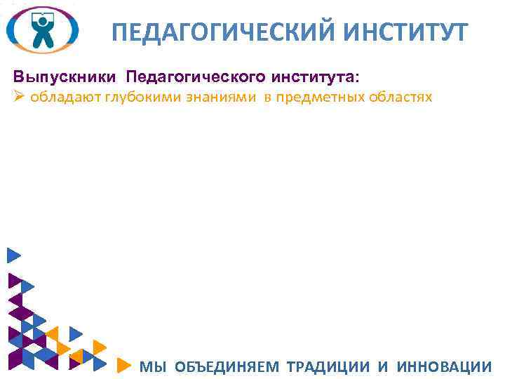 ПЕДАГОГИЧЕСКИЙ ИНСТИТУТ Выпускники Педагогического института: Ø обладают глубокими знаниями в предметных областях МЫ ОБЪЕДИНЯЕМ