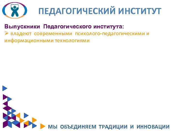 ПЕДАГОГИЧЕСКИЙ ИНСТИТУТ Выпускники Педагогического института: Ø владеют современными психолого-педагогическими и информационными технологиями МЫ ОБЪЕДИНЯЕМ
