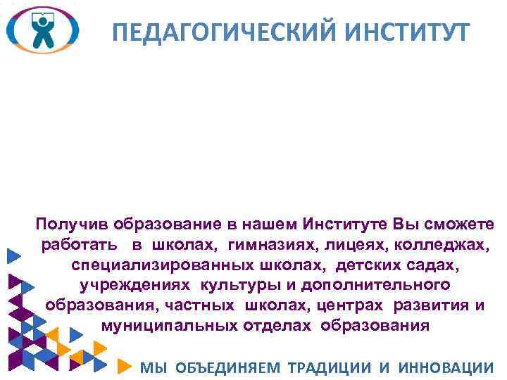 ПЕДАГОГИЧЕСКИЙ ИНСТИТУТ Получив образование в нашем Институте Вы сможете работать в школах, гимназиях, лицеях,