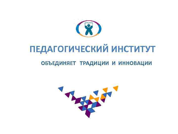 ПЕДАГОГИЧЕСКИЙ ИНСТИТУТ ОБЪЕДИНЯЕТ ТРАДИЦИИ И ИННОВАЦИИ 