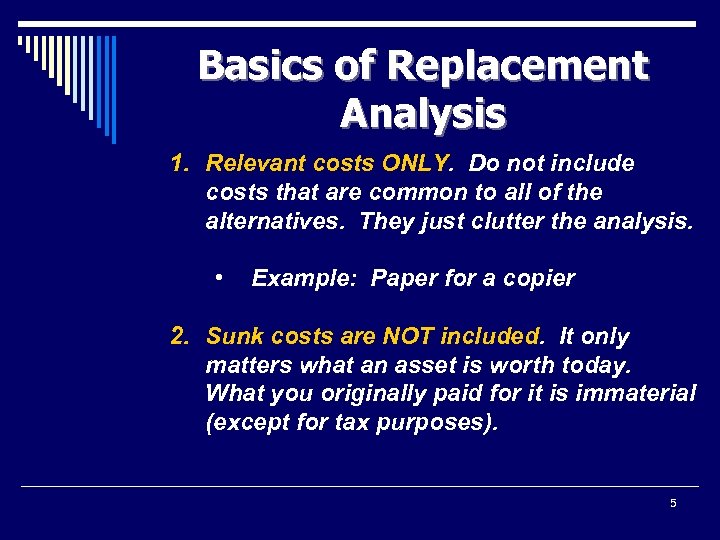 Basics of Replacement Analysis 1. Relevant costs ONLY. Do not include costs that are