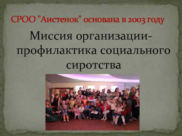 СРОО "Аистенок" основана в 2003 году Миссия организациипрофилактика социального сиротства 