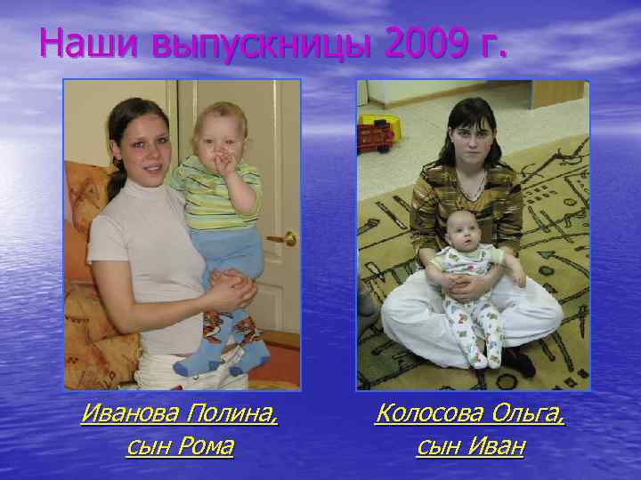 Наши выпускницы 2009 г. Иванова Полина, сын Рома Колосова Ольга, сын Иван 