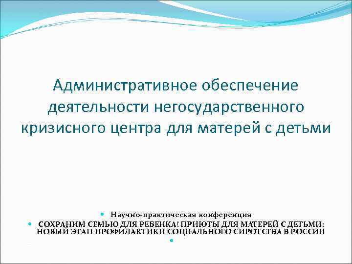 Административное обеспечение деятельности негосударственного кризисного центра для матерей с детьми Научно-практическая конференция СОХРАНИМ СЕМЬЮ