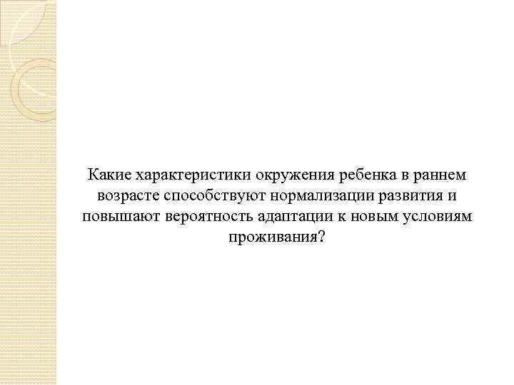 Какие характеристики окружения ребенка в раннем возрасте способствуют нормализации развития и повышают вероятность адаптации